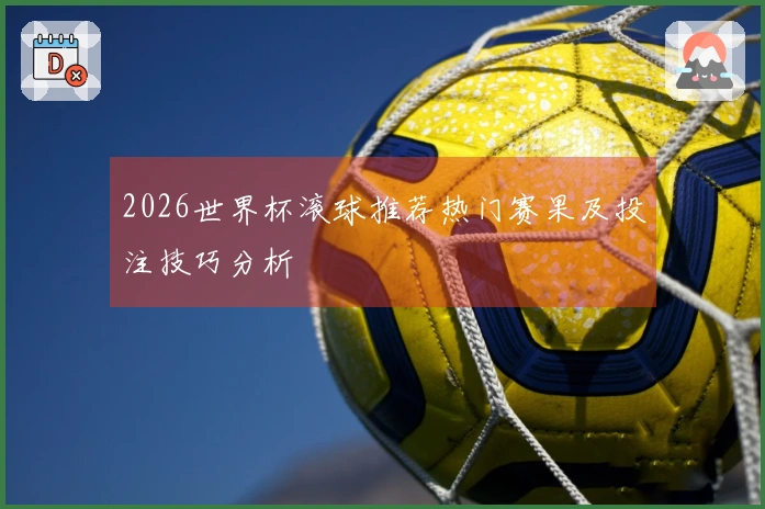 2026世界杯滚球推荐热门赛果及投注技巧分析