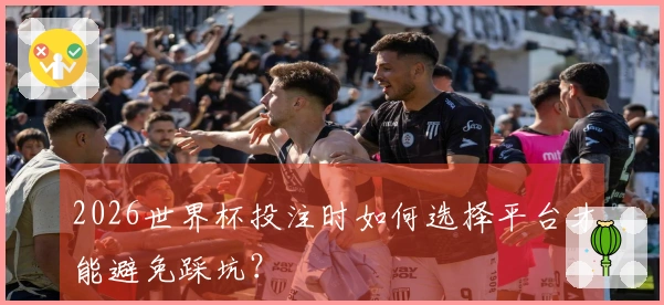 2026世界杯投注时如何选择平台才能避免踩坑？