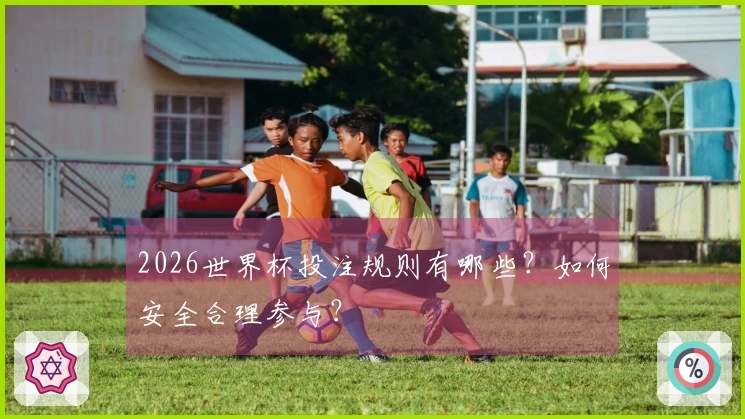 2026世界杯投注规则有哪些？如何安全合理参与？