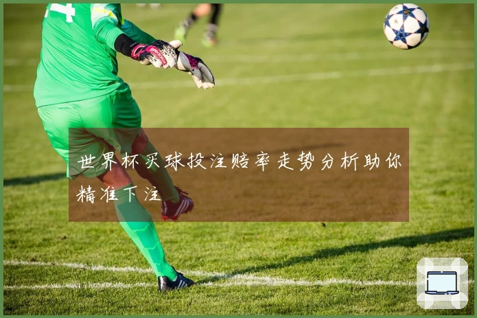 世界杯买球投注赔率走势分析助你精准下注