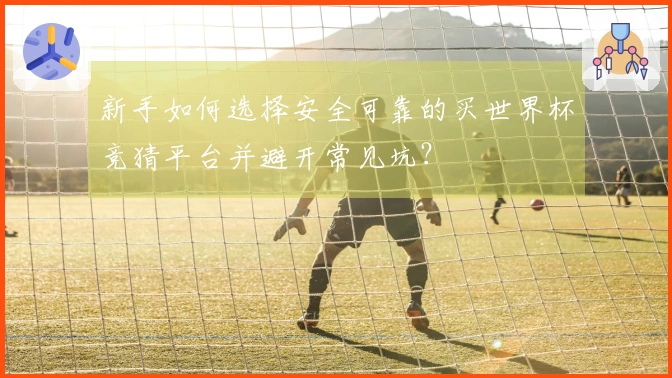 新手如何选择安全可靠的买世界杯竞猜平台并避开常见坑？