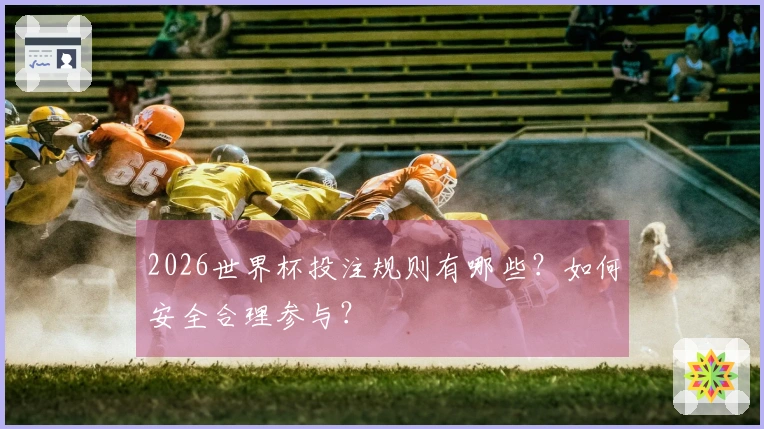 2026世界杯投注规则有哪些？如何安全合理参与？