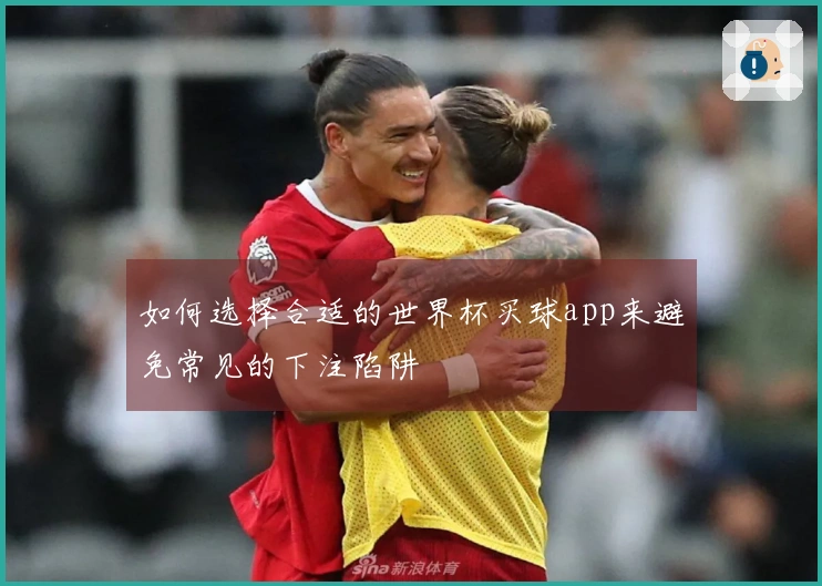 如何选择合适的世界杯买球app来避免常见的下注陷阱