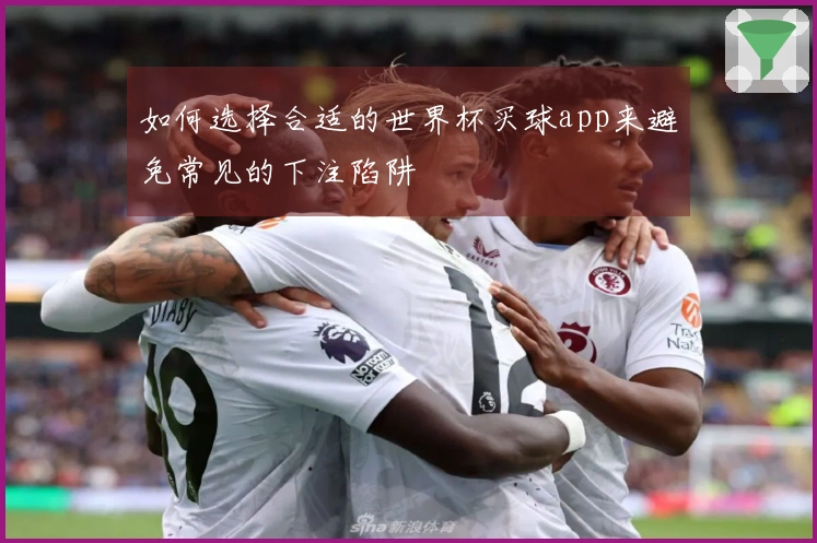 如何选择合适的世界杯买球app来避免常见的下注陷阱